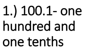 1.) 100.1- one
hundred and
one tenths
 