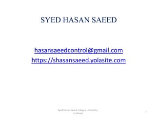 SYED HASAN SAEED
hasansaeedcontrol@gmail.com
https://shasansaeed.yolasite.com
1
Syed Hasan Saeed, Integral University,
Lucknow
 