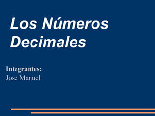 Los Números
Decimales
Integrantes:
Jose Manuel
 