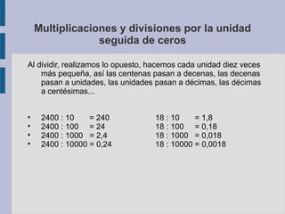 Multiplicaciones y divisiones por la unidad 
seguida de ceros 
Al dividir, realizamos lo opuesto, hacemos cada unidad diez...