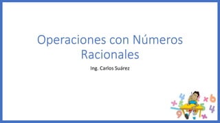 Operaciones con Números
Racionales
Ing. Carlos Suárez
 