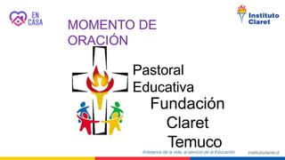 MOMENTO DE
ORACIÓN
Fundación
Claret
Temuco
Pastoral
Educativa
 