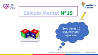 Cálculo Mental N°15
¡Solo tienes 10
segundos por
ejercicio!
 