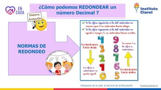 ¿Cómo podemos REDONDEAR un
número Decimal ?
NORMAS DE
REDONDEO
 