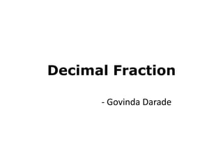 Decimal Fraction
- Govinda Darade
 