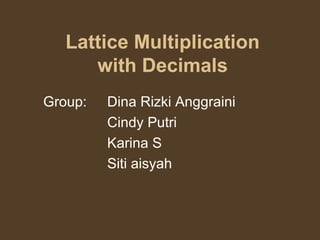 Lattice Multiplication
with Decimals
Group: Dina Rizki Anggraini
Cindy Putri
Karina S
Siti aisyah
 