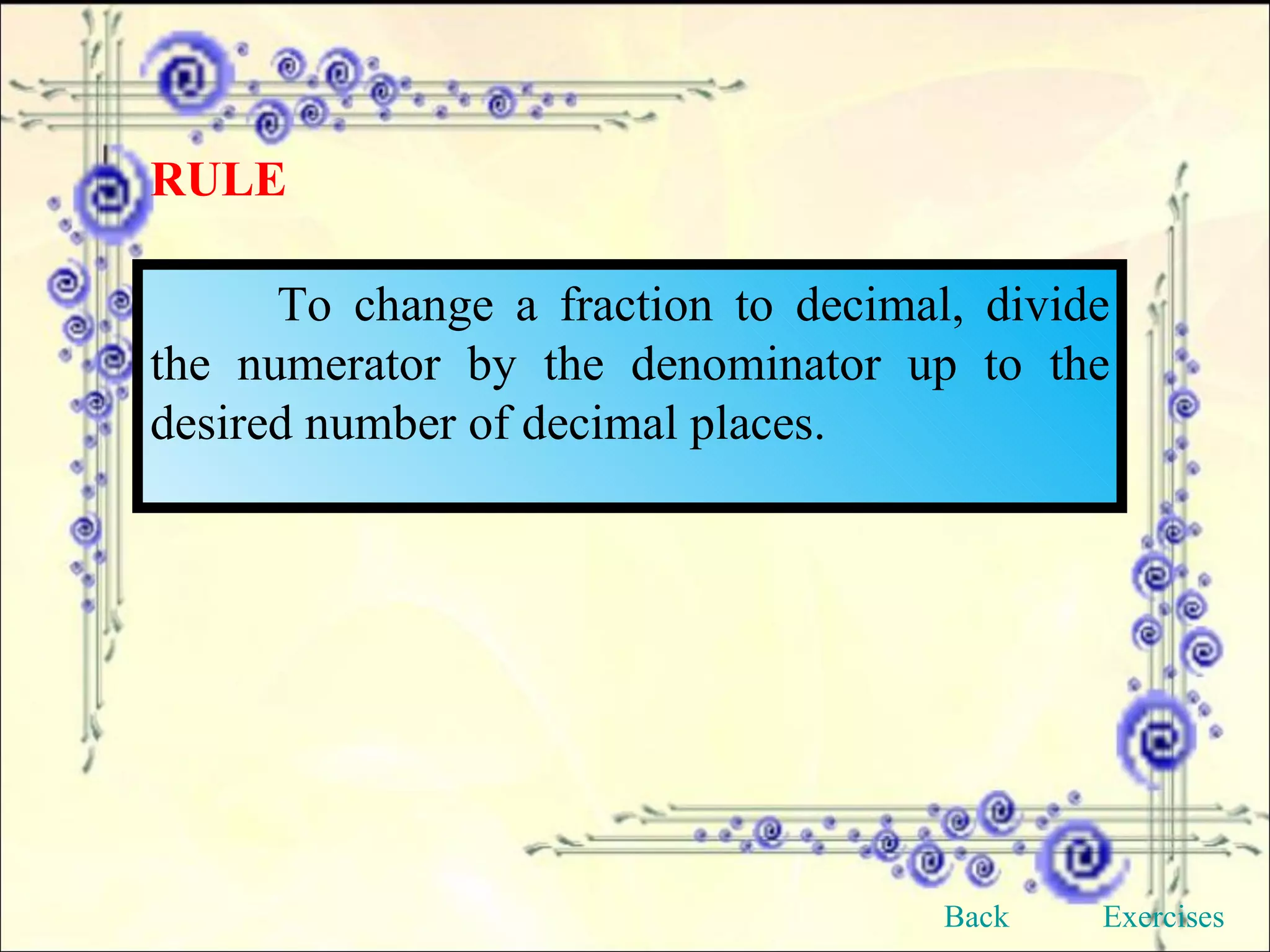 RULE To change a fraction to decimal, divide the numerator by the denominator up to the desired number of decimal places. Back Exercises 