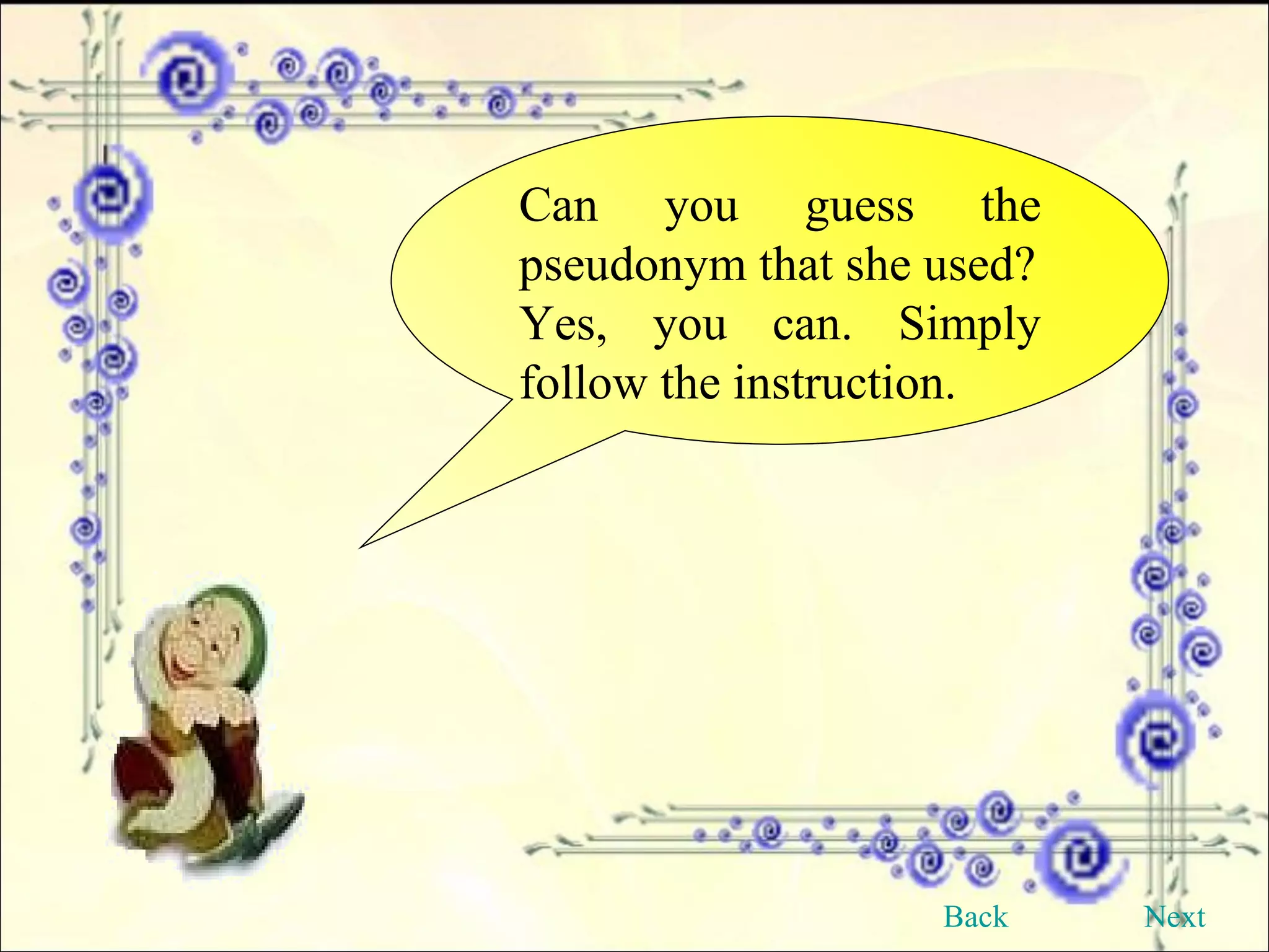 Can you guess the pseudonym that she used? Yes, you can. Simply follow the instruction. Back Next 