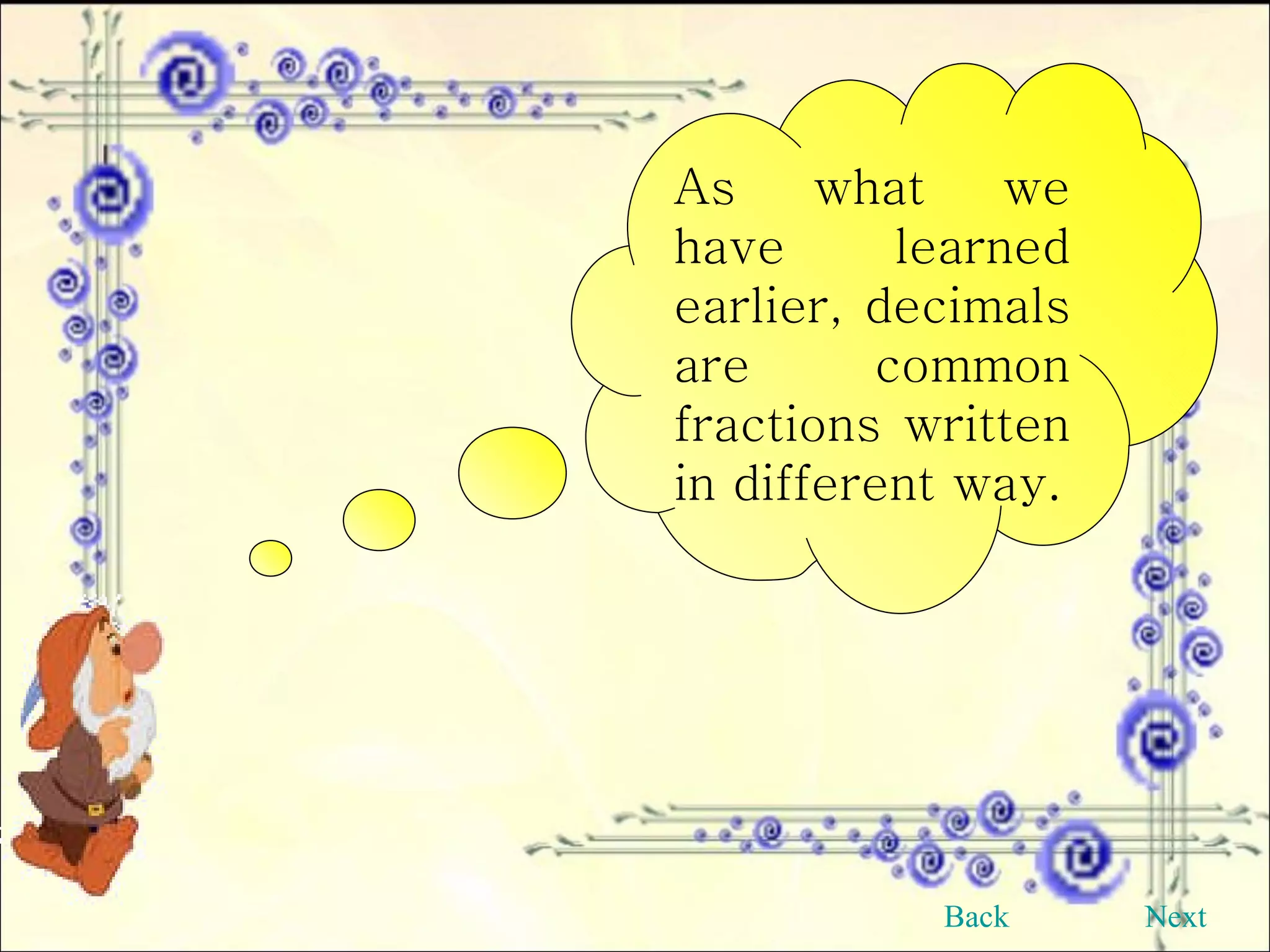 As what we have learned earlier, decimals are common fractions written in different way. Back Next 