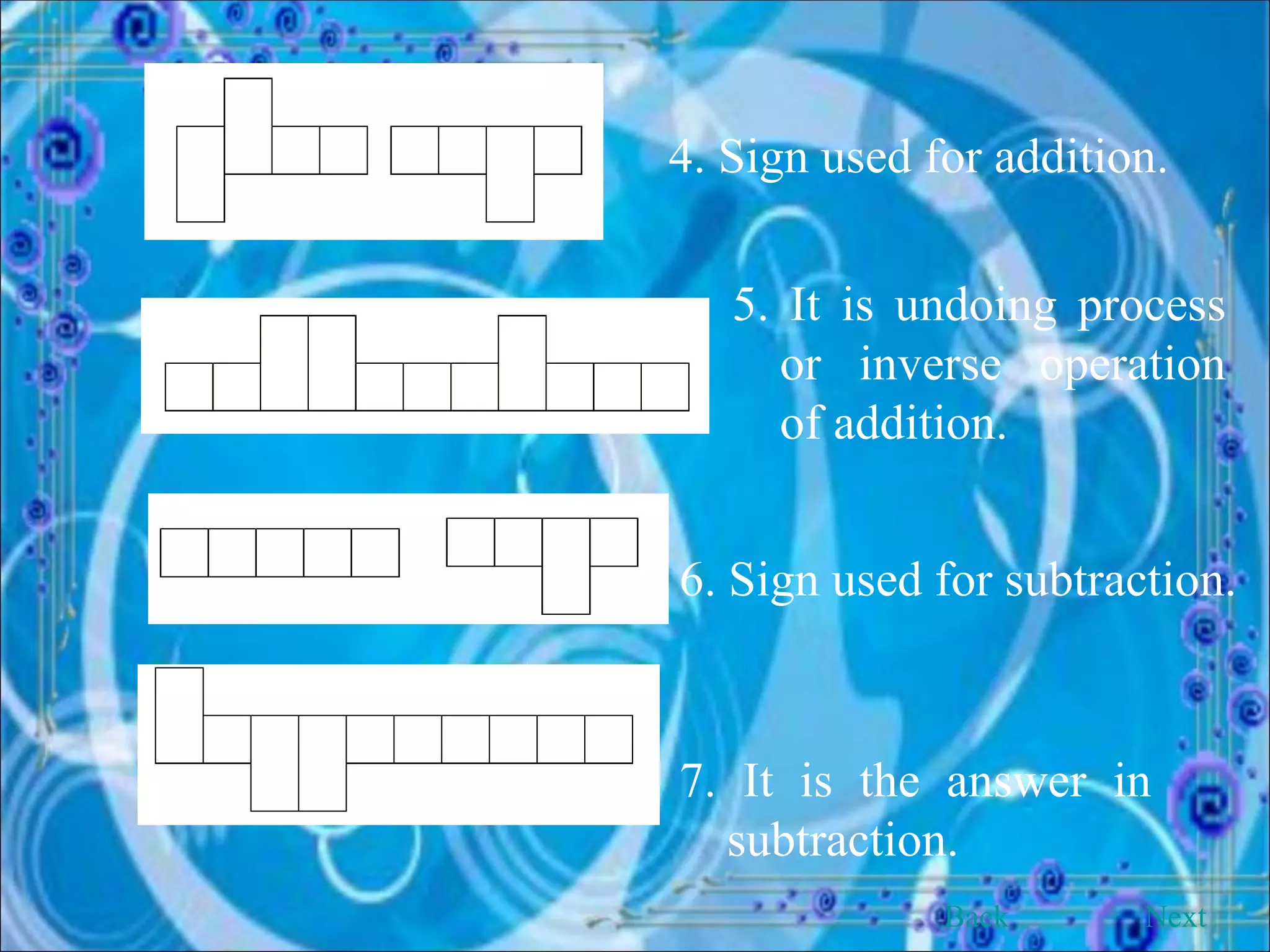 4. Sign used for addition. 5. It is undoing process or inverse operation of addition.  6. Sign used for subtraction. 7. It is the answer in  subtraction. Back Next 