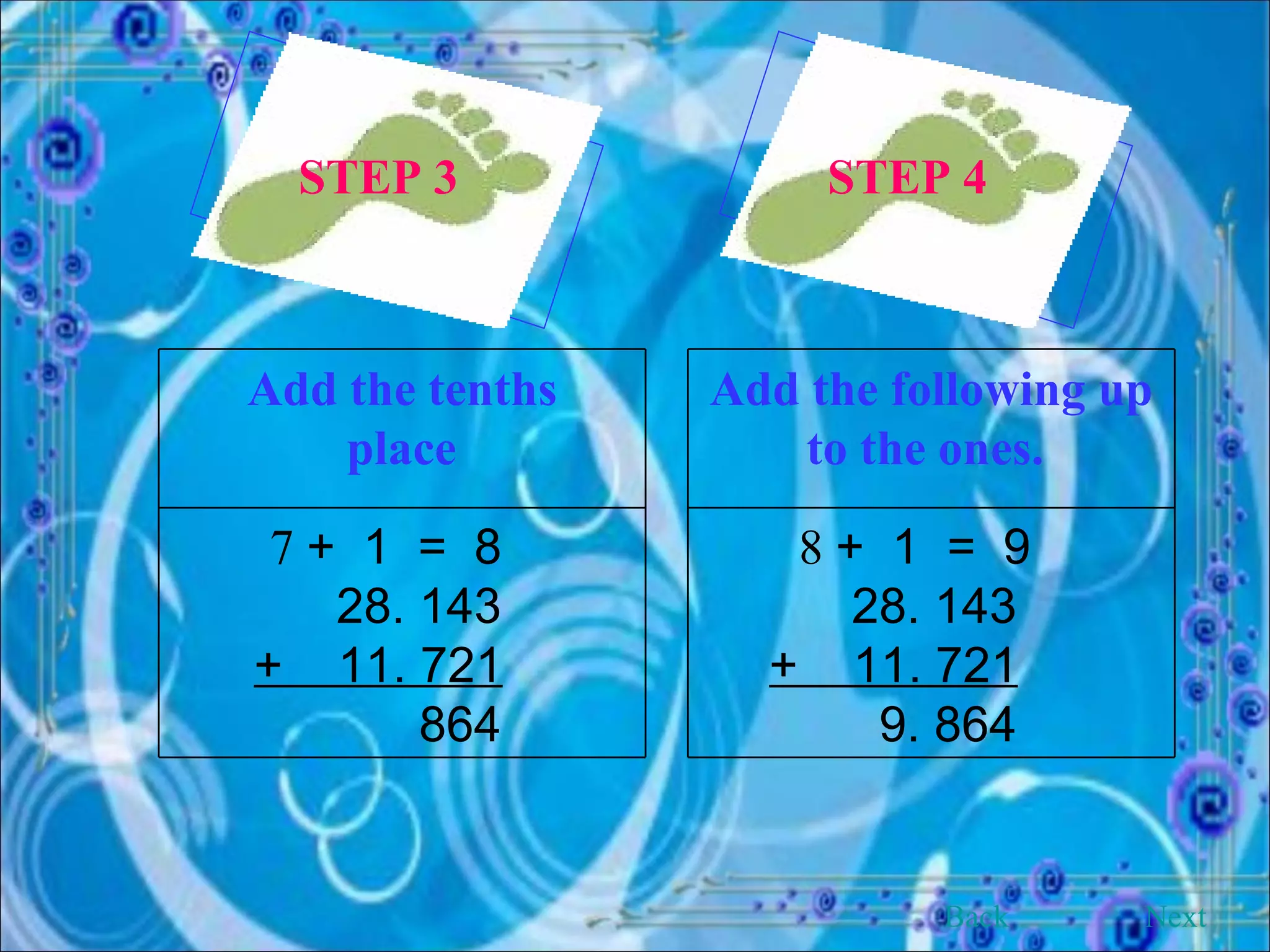 STEP 3 STEP 4   Back Next Add the tenths place   7  +  1  =  8 28. 143 +  11. 721 864  Add the following up to the ones.   8  +  1  =  9  28. 143  +  11. 721   9. 864  