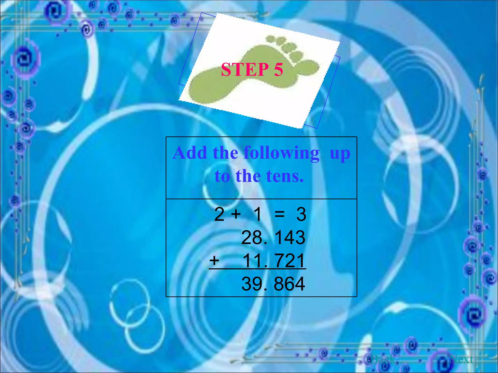 STEP 5   Back Next Add the following  up to the tens.   2 +  1  =  3  28. 143  +  11. 721   39. 864  