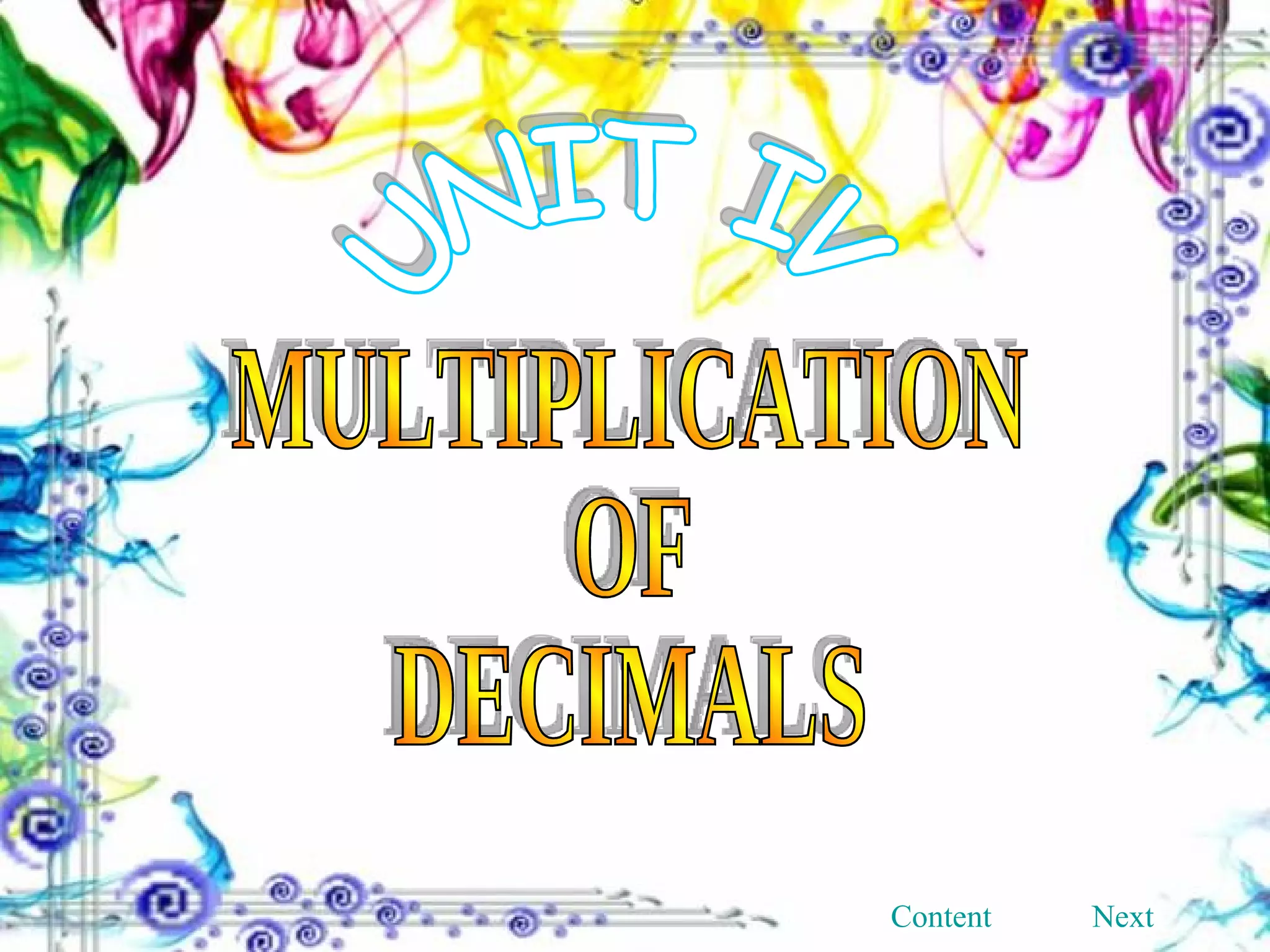 UNIT IV MULTIPLICATION OF DECIMALS Content Next 