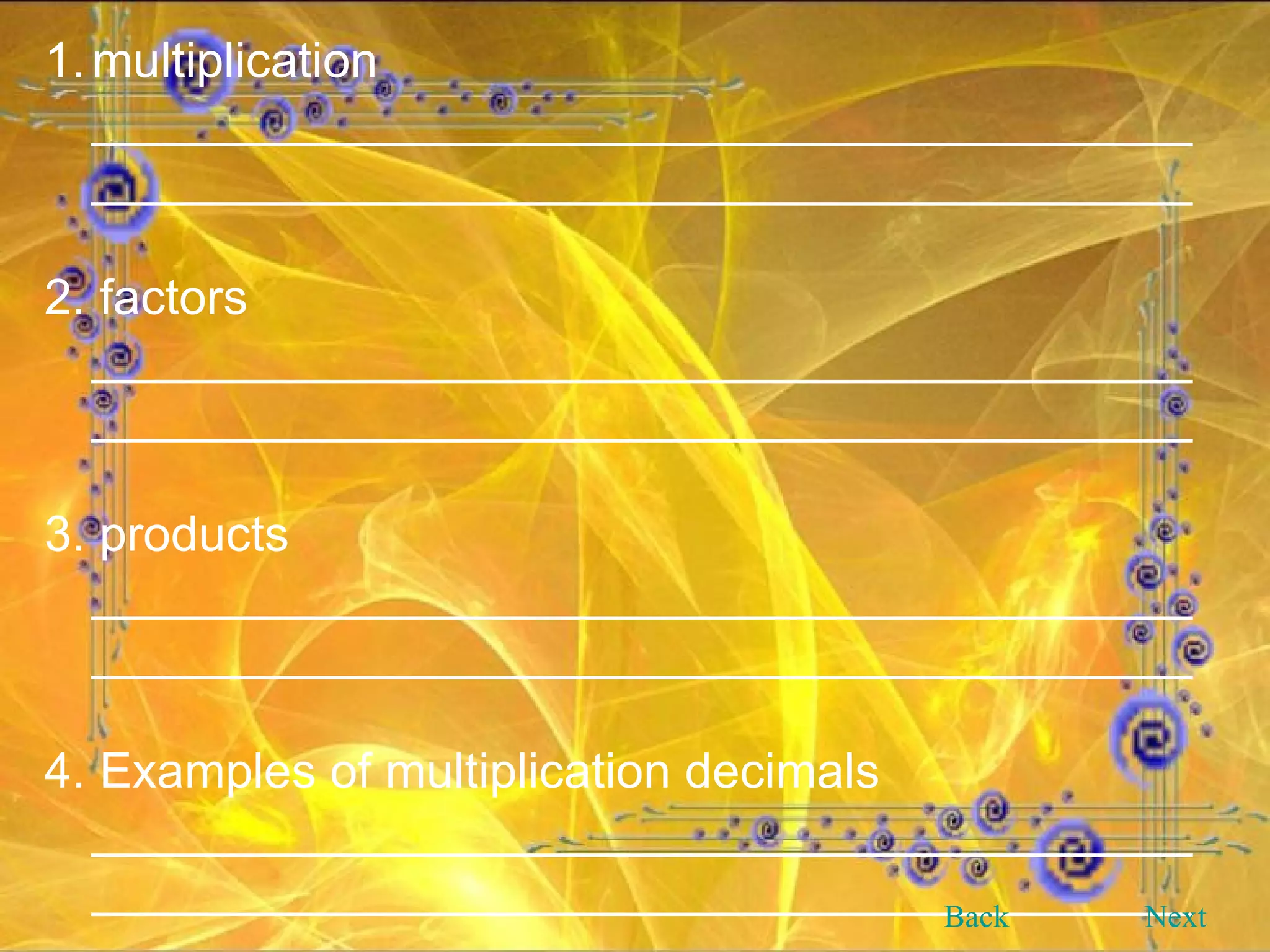 multiplication ________________________________________________________________________________ 2. factors ________________________________________________________________________________ 3. products ________________________________________________________________________________ 4. Examples of multiplication decimals ________________________________________________________________________________ Back Next 