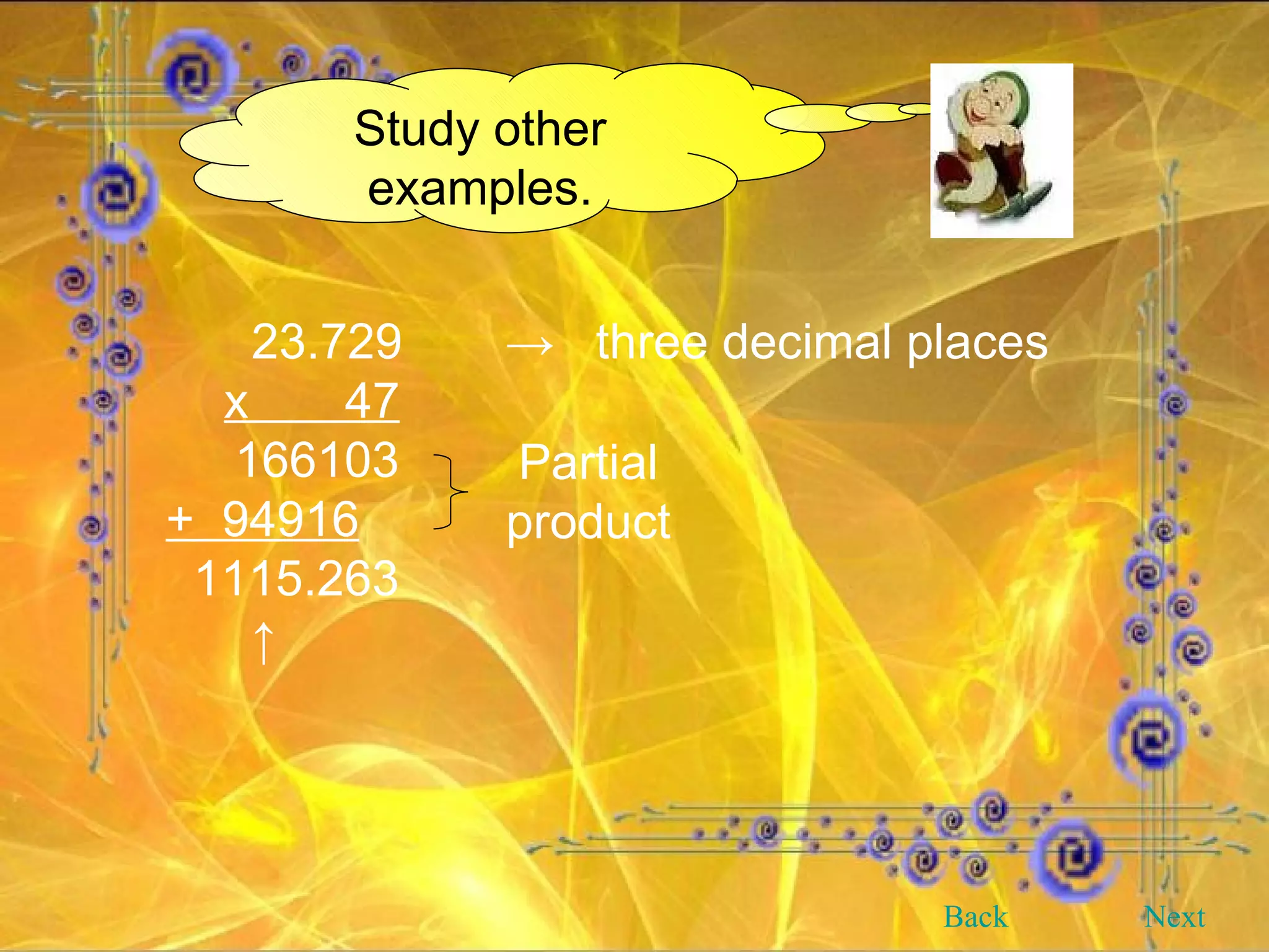 Study other examples.   23.729   ->  three decimal places x  47 166103 +  94916 1115.263   ↑ Partial product Back Next 