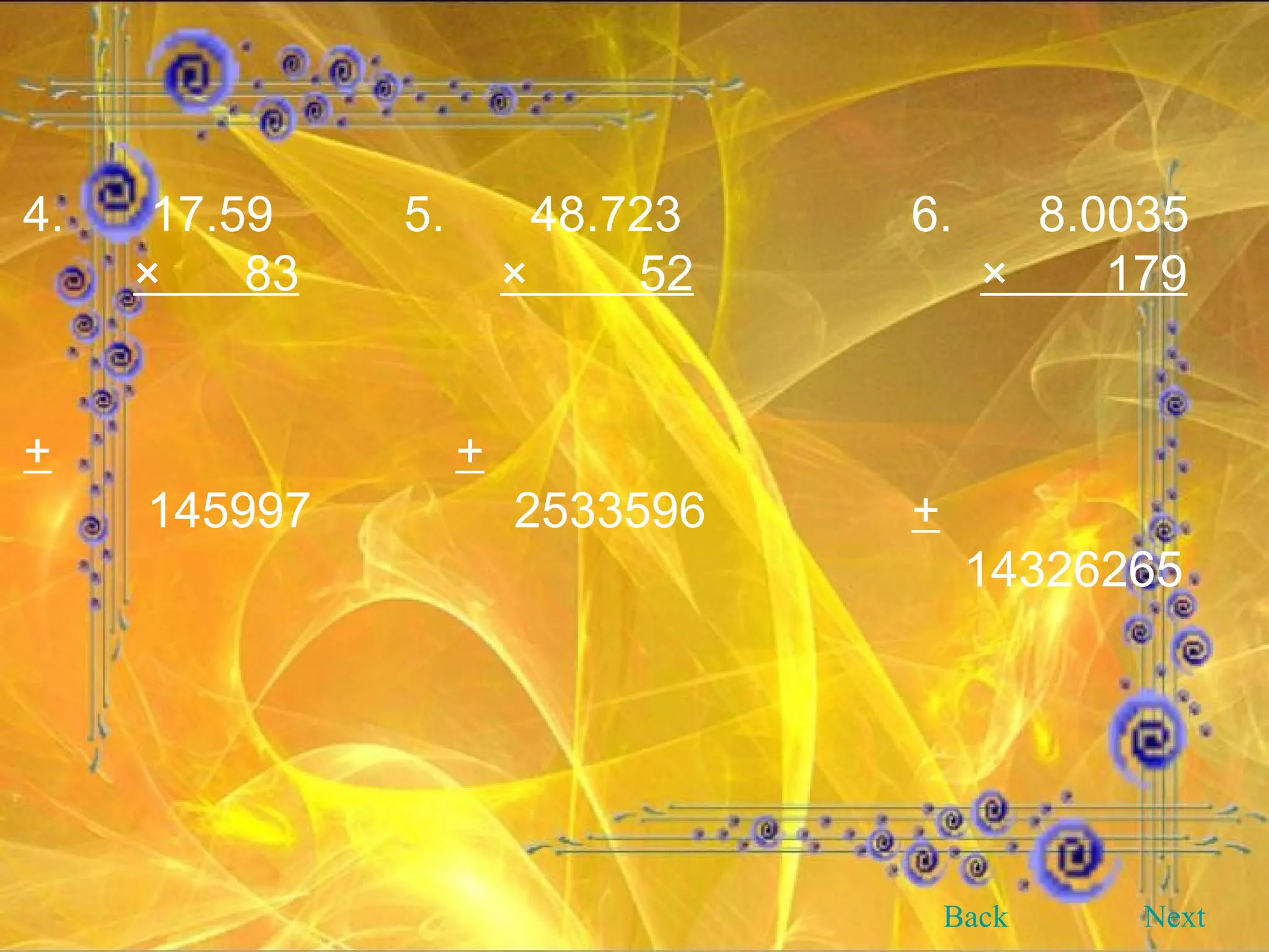 4. 17.59 5. 48.723 6. 8.0035 ×  83   ×  52   ×  179 +   + 145997    2533596 +   14326265 Back Next 