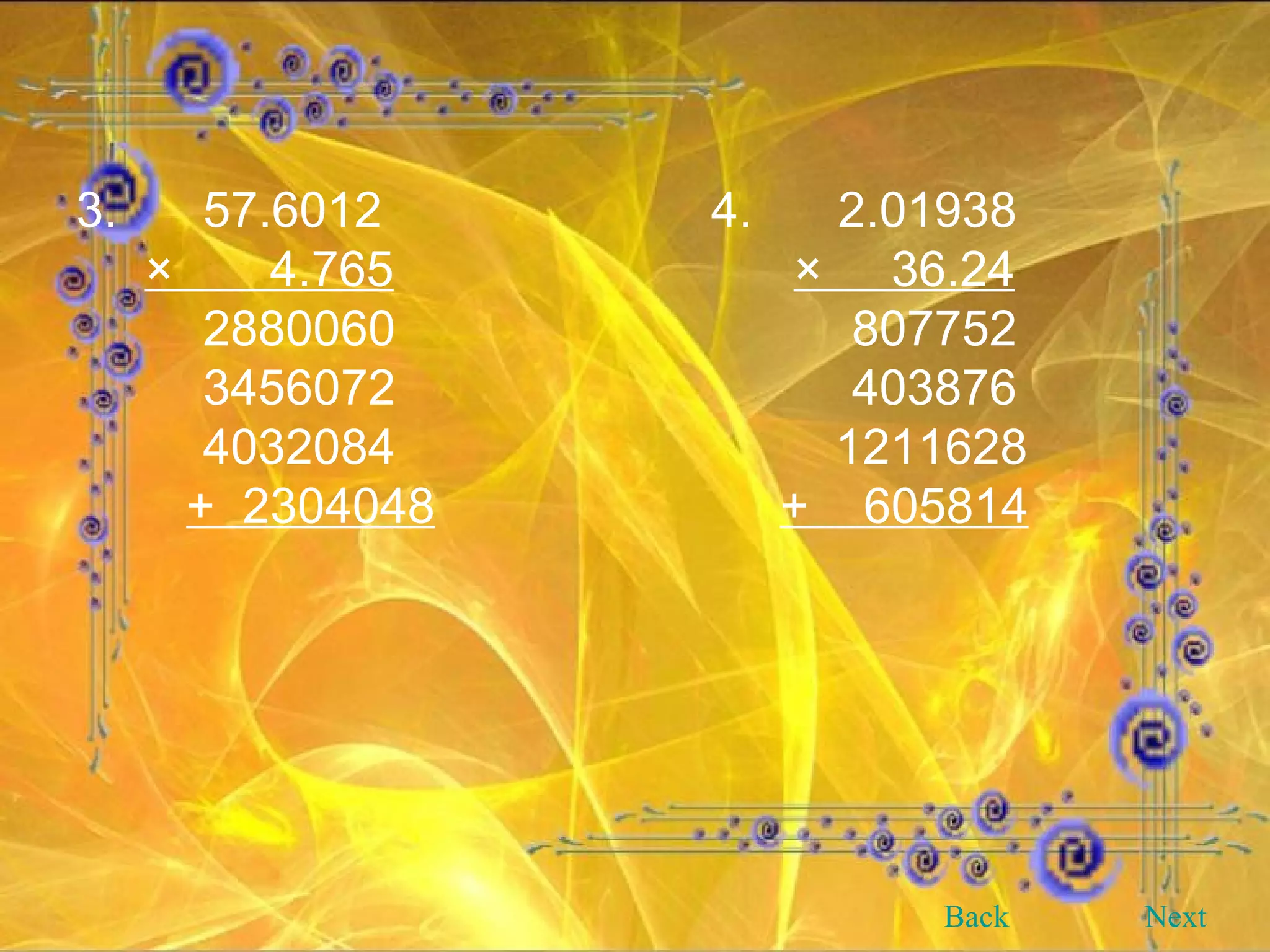 3. 57.6012 4. 2.01938 ×  4.765   ×  36.24 2880060  807752 3456072  403876 4032084   1211628 +  2304048   +  605814 Back Next 