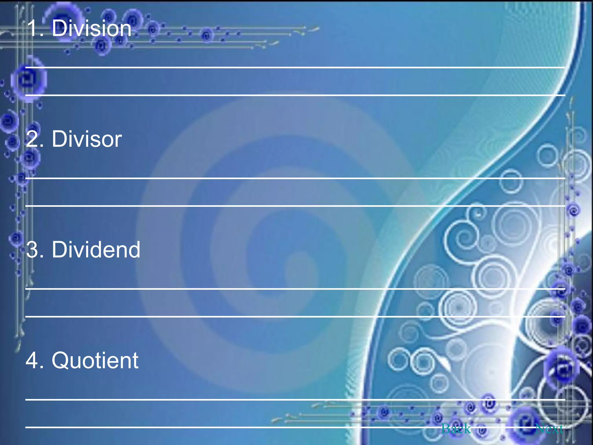 1. Division ____________________________________________________________________________________ 2. Divisor ____________________________________________________________________________________ 3. Dividend ____________________________________________________________________________________ 4. Quotient ____________________________________________________________________________________ Back Next 