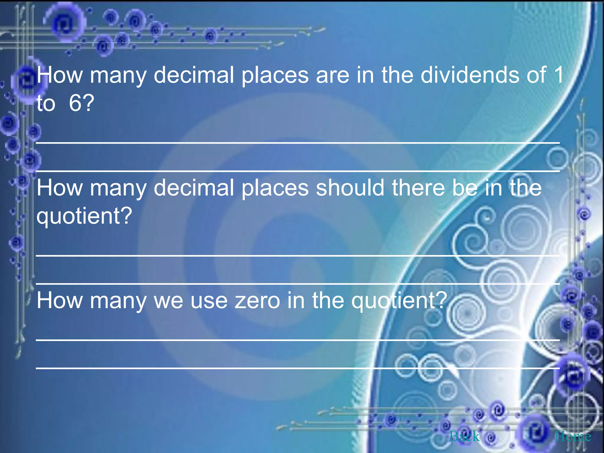 How many decimal places are in the dividends of 1 to  6? ________________________________________________________________________________ How many decimal places should there be in the quotient? ________________________________________________________________________________ How many we use zero in the quotient? ________________________________________________________________________________ Back Home 