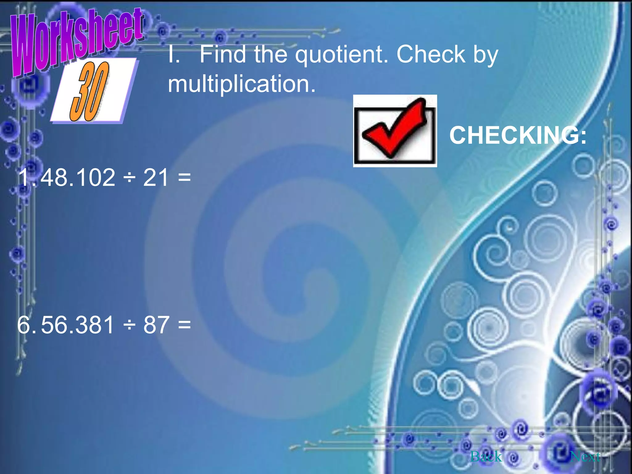Worksheet Find the quotient. Check by multiplication.   CHECKING:   48.102 ÷ 21 = 56.381 ÷ 87 = Back Next 30 