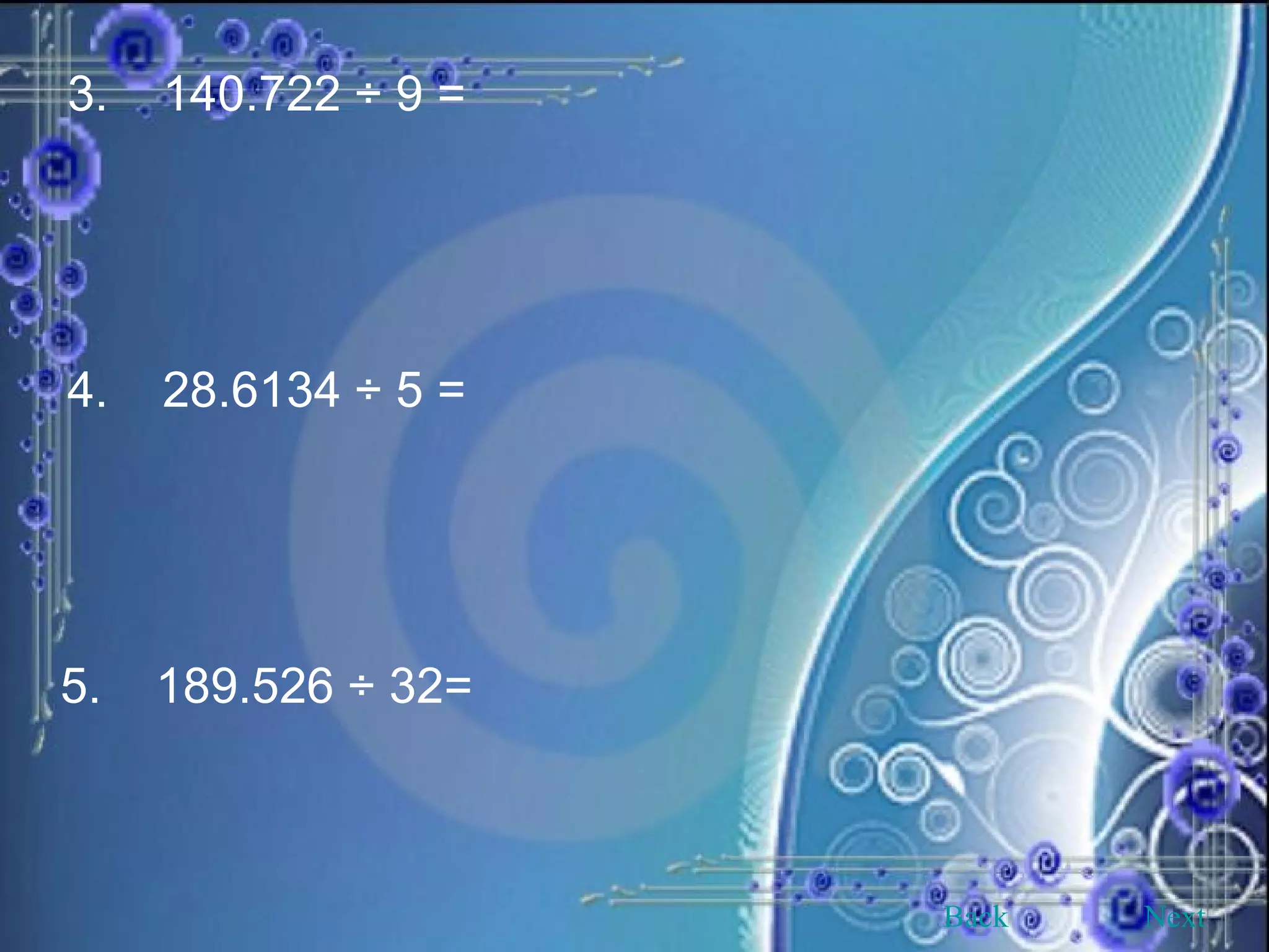 3. 140.722 ÷ 9 = 4. 28.6134 ÷ 5 = 5. 189.526 ÷ 32= Back Next 