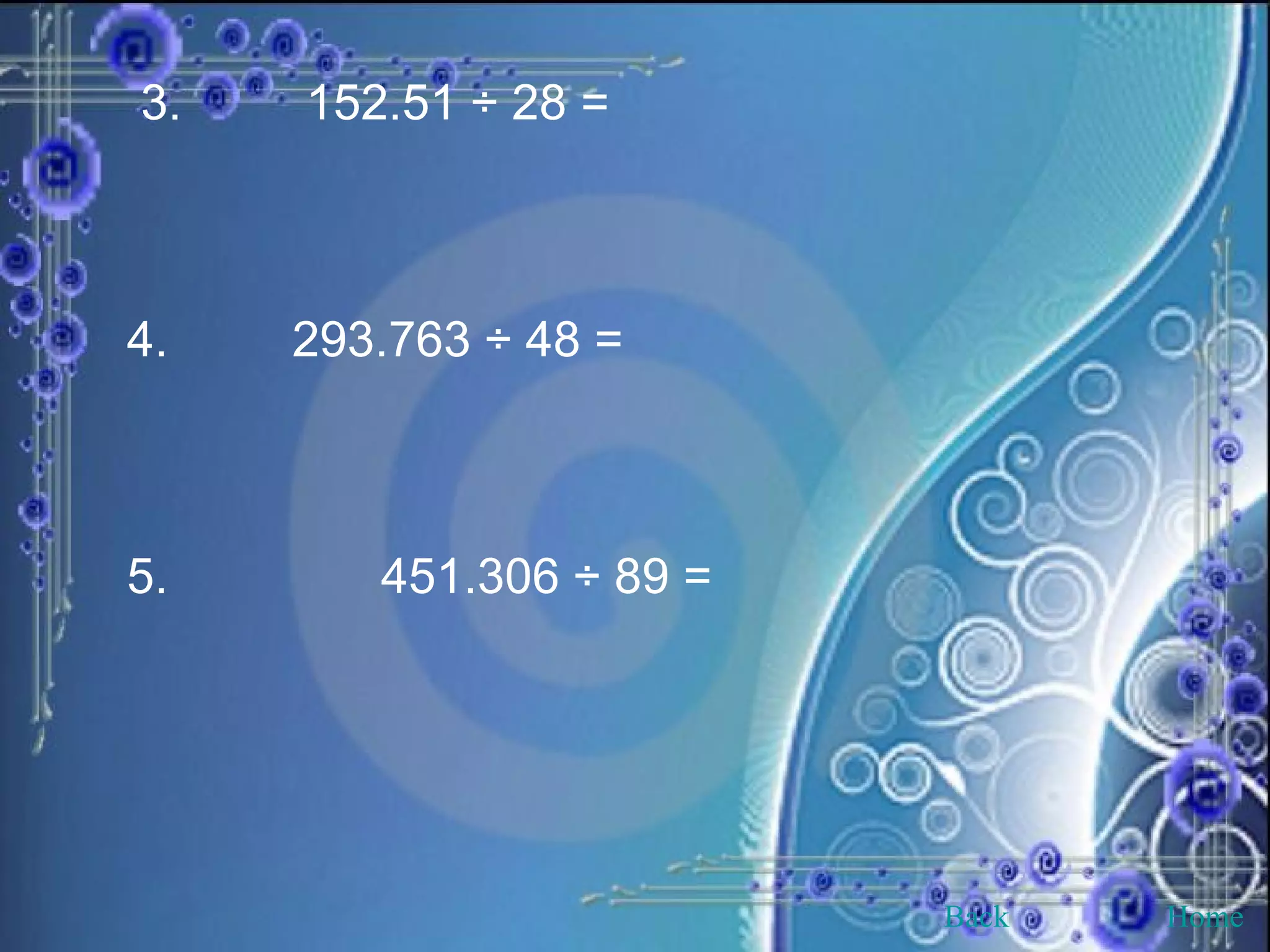 3.  152.51 ÷ 28 = 4.  293.763 ÷ 48 = 5.    451.306 ÷ 89 = Back Home 