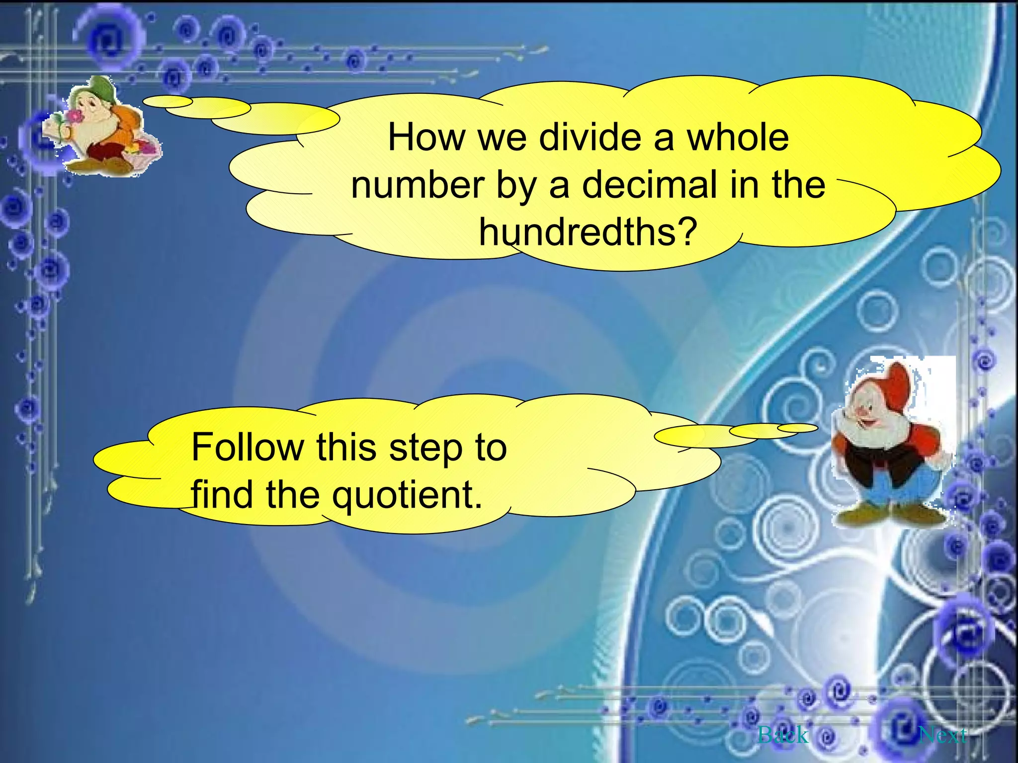 How we divide a whole number by a decimal in the hundredths? Follow this step to find the quotient. Back Next 