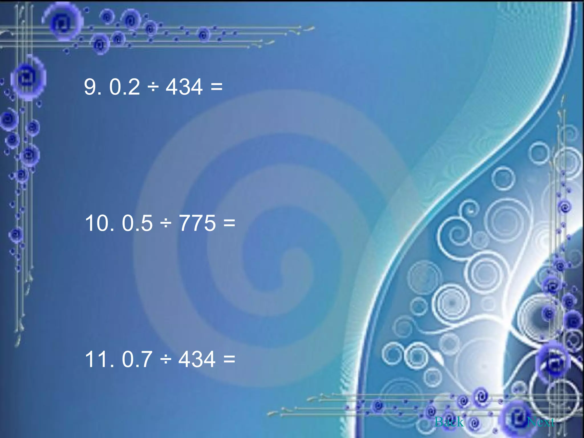 9. 0.2 ÷ 434 =  10. 0.5 ÷ 775 =  11. 0.7 ÷ 434 =  Back Next 