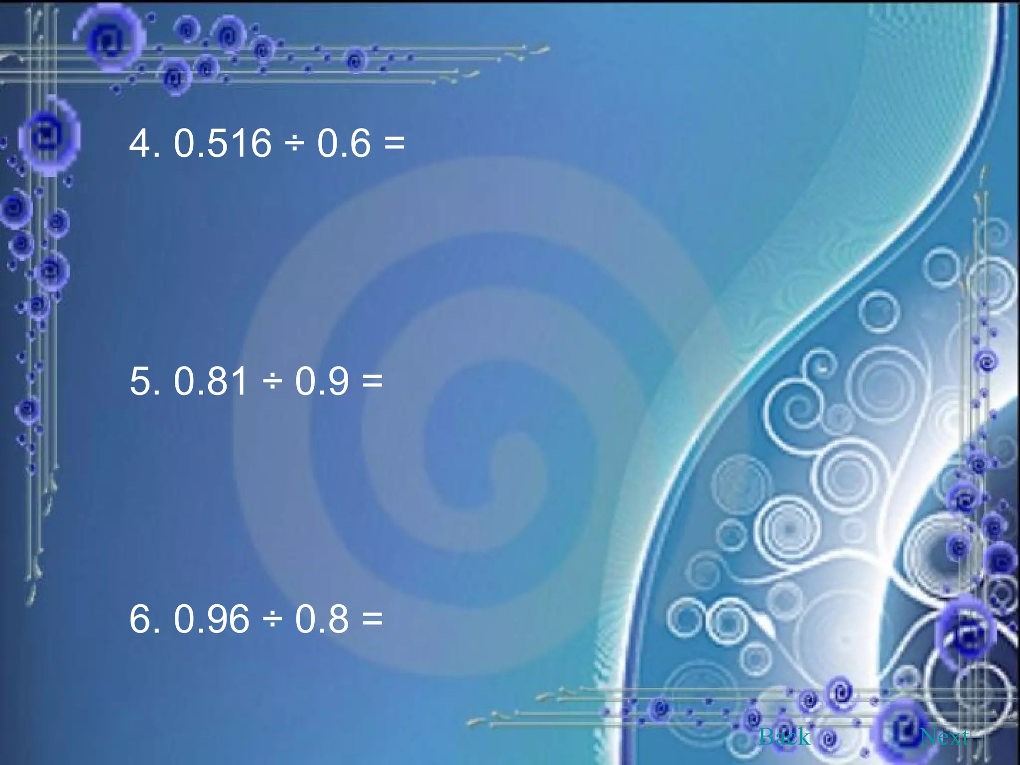 4. 0.516 ÷ 0.6 = 5. 0.81 ÷ 0.9 =  6. 0.96 ÷ 0.8 = Back Next 