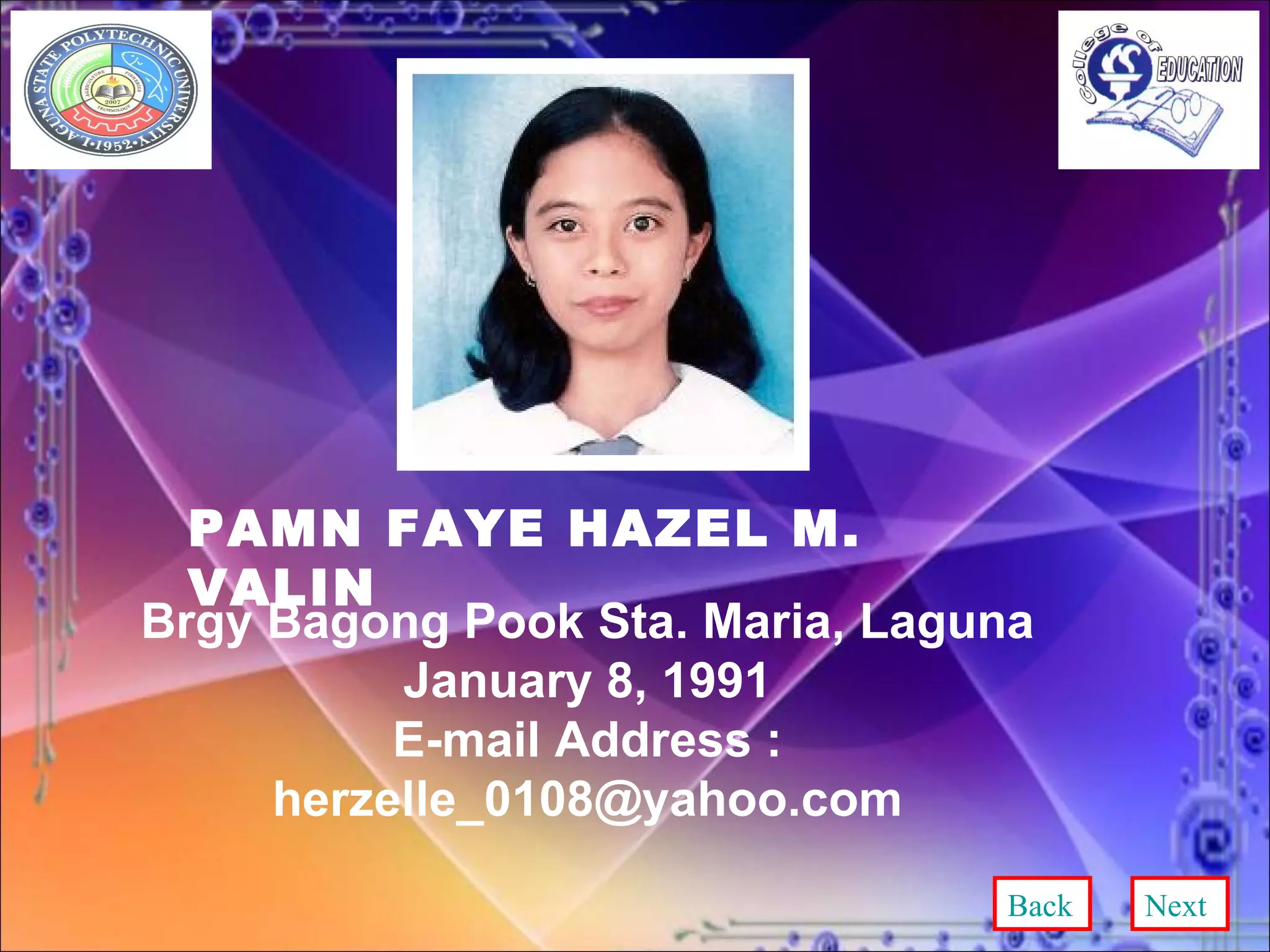 PAMN FAYE HAZEL M. VALIN Brgy Bagong Pook Sta. Maria, Laguna January 8, 1991 E-mail Address : herzelle_0108@yahoo.com Back Next 