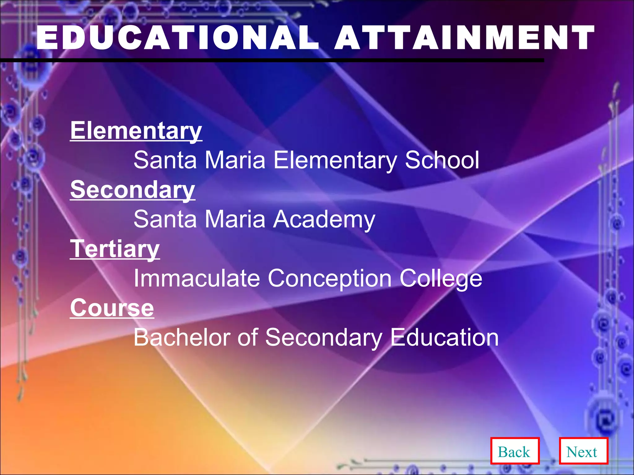 EDUCATIONAL ATTAINMENT Elementary Santa Maria Elementary School Secondary Santa Maria Academy Tertiary Immaculate Conception College Course Bachelor of Secondary Education Back Next 