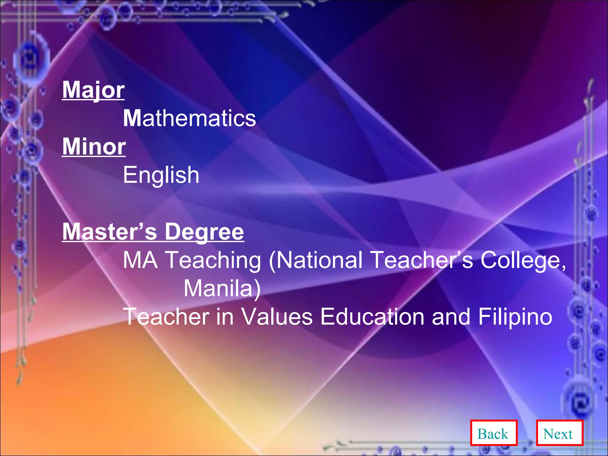 Major M athematics Minor English Master’s Degree MA Teaching (National Teacher’s College,  Manila) Teacher in Values Education and Filipino Back Next 
