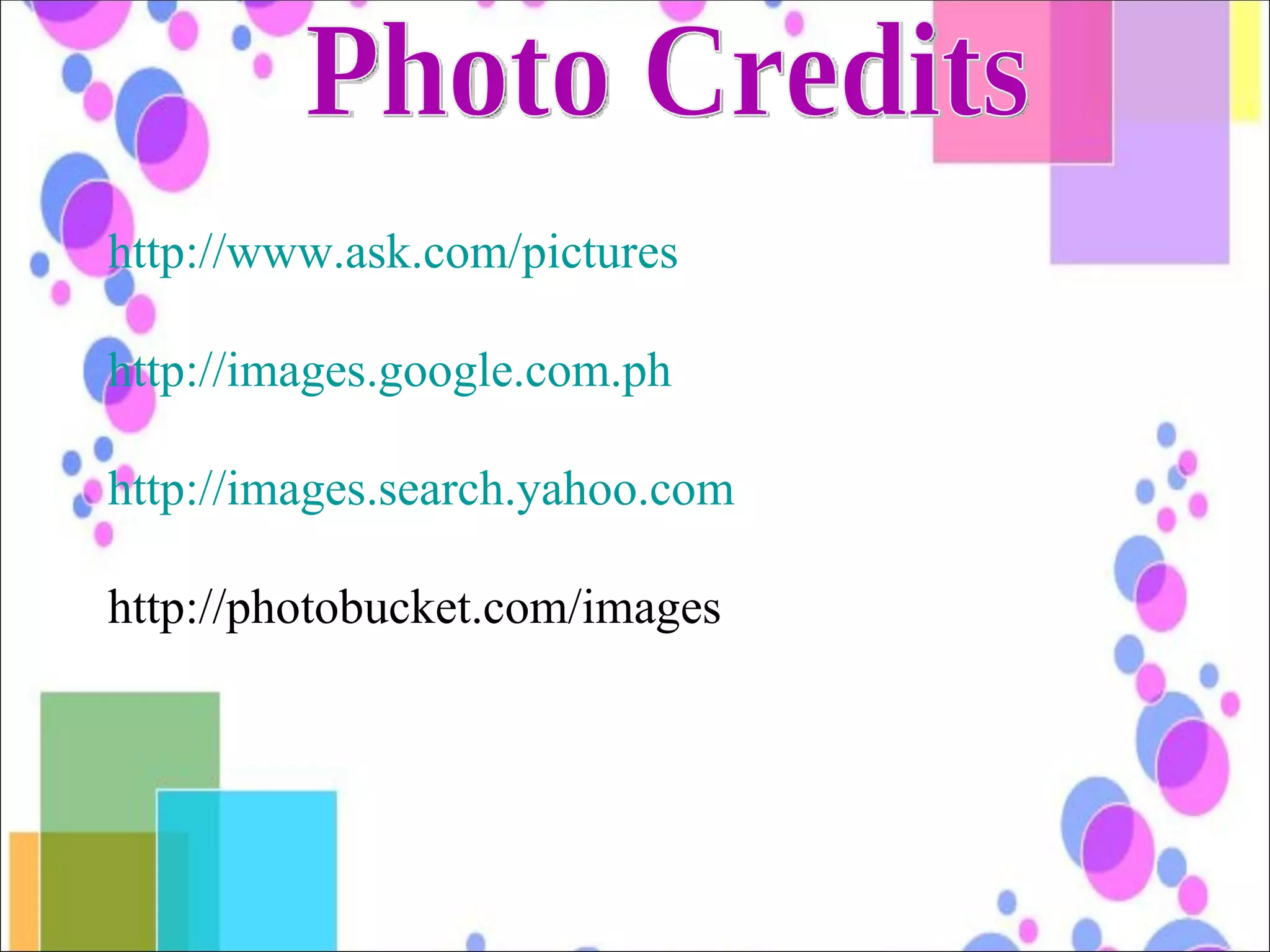 Photo Credits http://www.ask.com/pictures http://images.google.com.ph http://images.search.yahoo.com http://photobucket.com/images 