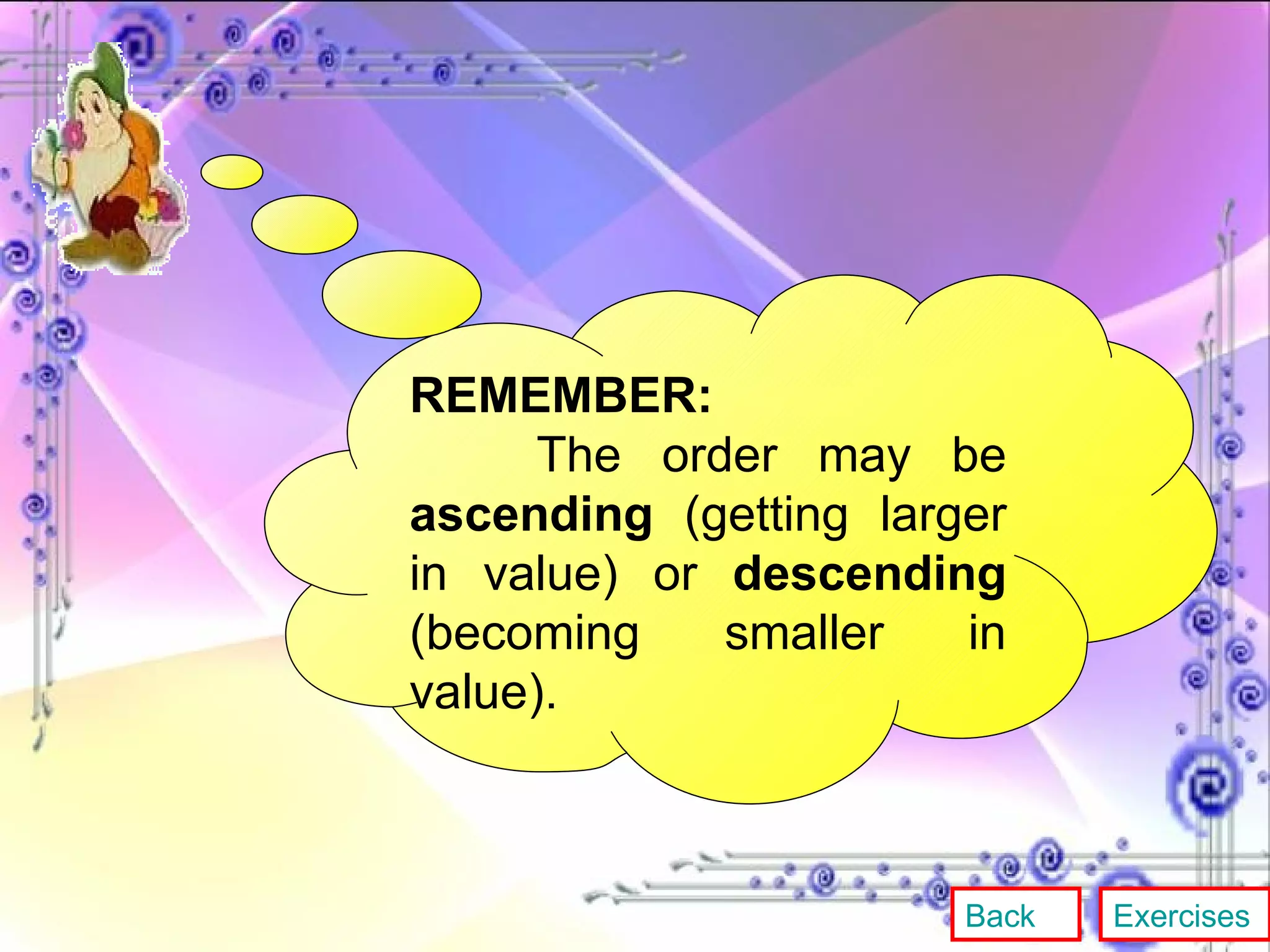 REMEMBER: The order may be  ascending  (getting larger in value) or  descending  (becoming smaller in value). Back Exercises 