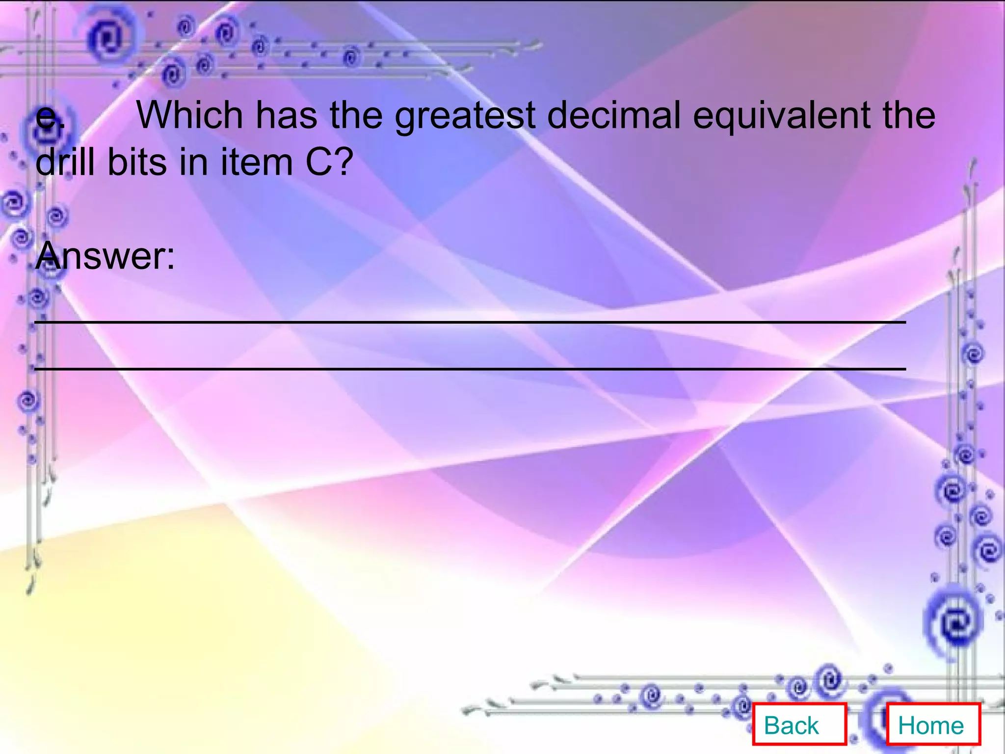 e. Which has the greatest decimal equivalent the drill bits in item C? Answer:  ________________________________________ ________________________________________ Back Home 