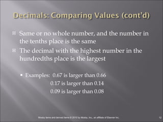 Same or no whole number, and the number in the tenths place is the same The decimal with the highest number in the hundredths place is the largest Examples:  0.67 is larger than 0.66   0.17 is larger than 0.14   0.09 is larger than 0.08  
