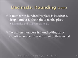 If number in hundredths place is  less than   5 , drop number to the right of tenths place Example: and 4.14 rounds to 4.1 To express numbers in hundredths, carry equations out to thousandths and then round 