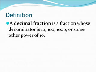 Definition
⚫A decimal fraction is a fraction whose
denominator is 10, 100, 1000, or some
other power of 10.
 
