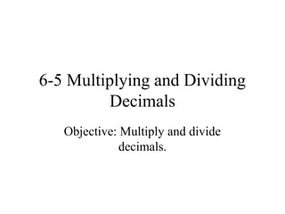 6-5 Multiplying and Dividing
         Decimals
   Objective: Multiply and divide
              decimals.
 