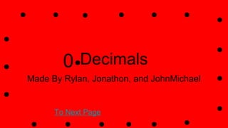 Decimals
Made By Rylan, Jonathon, and JohnMichael
To Next Page
0
 