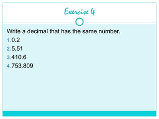 Exercise 4
Write a decimal that has the same number.
1.0.2
2.5.51
3.410.6
4.753.809
 