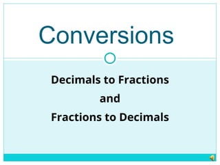 Conversions
Decimals to Fractions
and
Fractions to Decimals
 