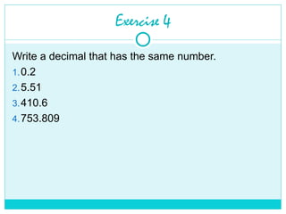 Exercise 4
Write a decimal that has the same number.
1.0.2
2.5.51
3.410.6
4.753.809
 