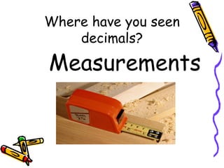Where have you seen decimals? Measurements 