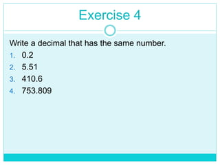 Exercise 4
Write a decimal that has the same number.
1. 0.2
2. 5.51
3. 410.6
4. 753.809
 
