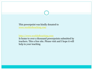 This powerpoint was kindly donated to
www.worldofteaching.com
http://www.worldofteaching.com
Is home to over a thousand powerpoints submitted by
teachers. This a free site. Please visit and I hope it will
help in your teaching
 
