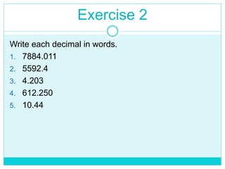 Exercise 2
Write each decimal in words.
1. 7884.011
2. 5592.4
3. 4.203
4. 612.250
5. 10.44
 