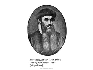 Gutenberg, Johann (1394-1468): 
”Boktryckarkonstens fader”. 
(wikipedia.se) 
Inger Bäckström, Burträsk 
 