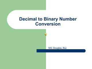Decimal to Binary Number Conversion MS. Douglas, Bsc 