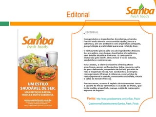 Editorial Fonte :   http://www.guiadasemana.com.br/Sao_Paulo/ Gastronomia/Estabelecimento/Samba_Fresh_Foods 
